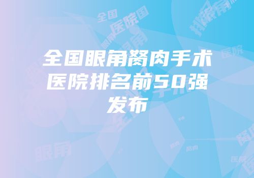 全国眼角胬肉手术医院排名前50强发布
