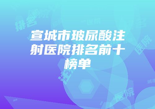 宣城市玻尿酸注射医院排名前十榜单