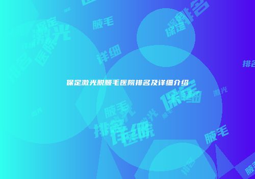 保定激光脱腋毛医院排名及详细介绍