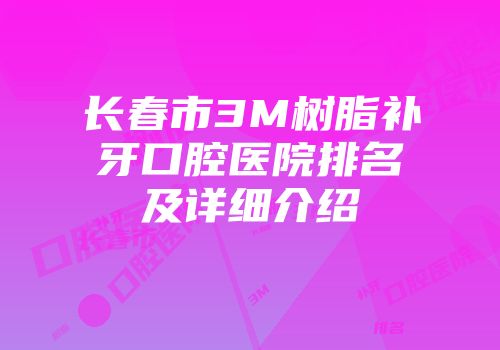 长春市3M树脂补牙口腔医院排名及详细介绍