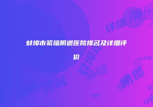 蚌埠市紧缩阴道医院排名及详细评价
