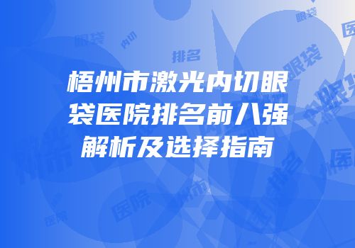 梧州市激光内切眼袋医院排名前八强解析及选择指南