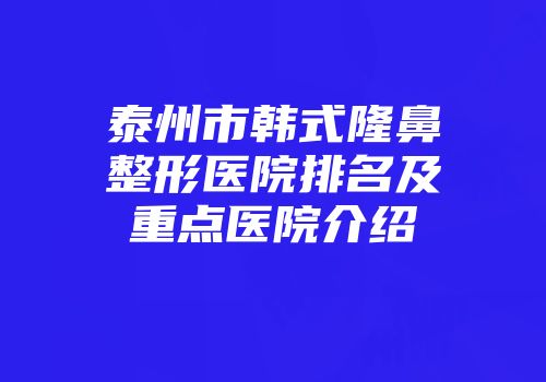 泰州市韩式隆鼻整形医院排名及重点医院介绍