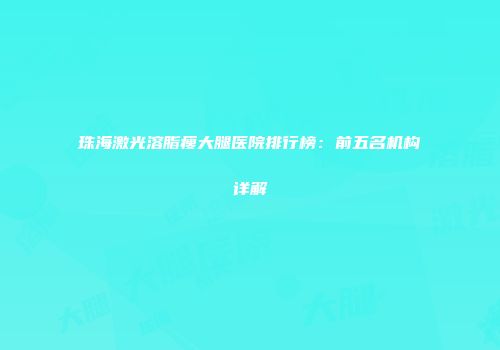 珠海激光溶脂瘦大腿医院排行榜：前五名机构详解