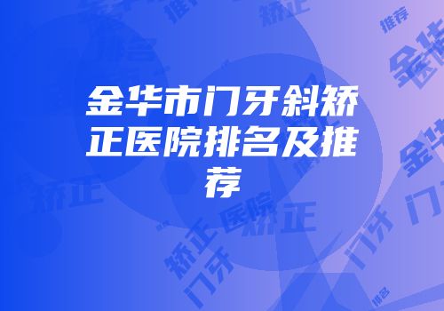 金华市门牙斜矫正医院排名及推荐