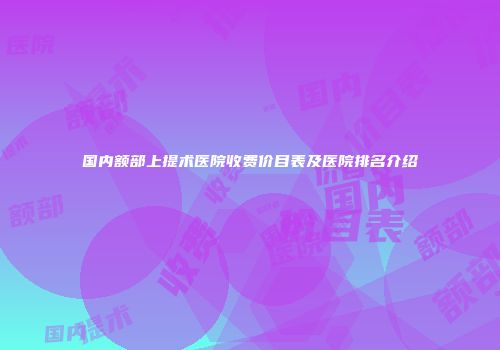 国内额部上提术医院收费价目表及医院排名介绍