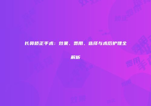 长鼻矫正手术：效果、费用、选择与术后护理全解析