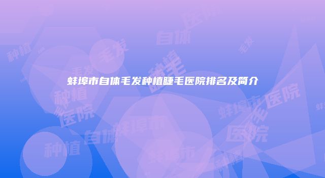 蚌埠市自体毛发种植睫毛医院排名及简介