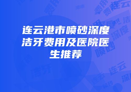 连云港市喷砂深度洁牙费用及医院医生推荐