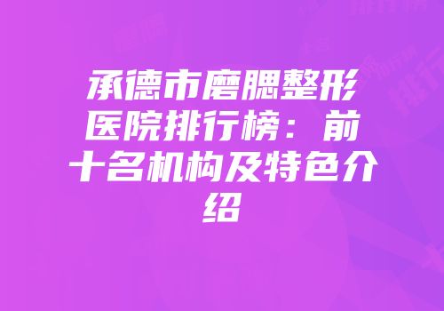 承德市磨腮整形医院排行榜：前十名机构及特色介绍