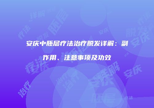 安庆中胚层疗法治疗脱发详解：副作用、注意事项及功效
