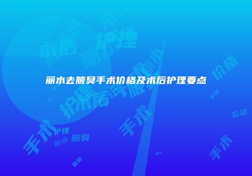 丽水去腋臭手术价格及术后护理要点