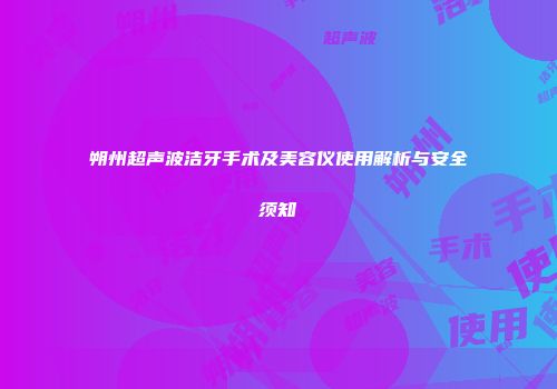 朔州超声波洁牙手术及美容仪使用解析与安全须知