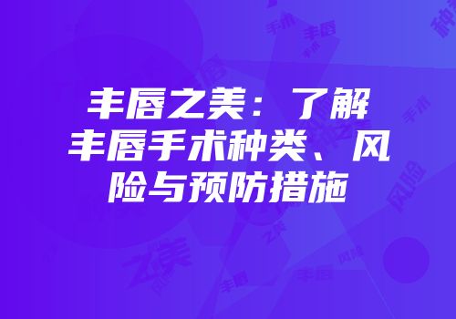丰唇之美：了解丰唇手术种类、风险与预防措施