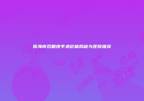 珠海市双眼皮手术价格揭秘与医院推荐