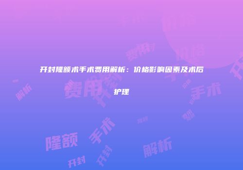 开封隆额术手术费用解析：价格影响因素及术后护理