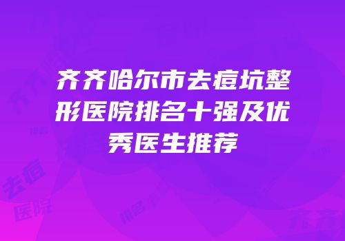 齐齐哈尔市去痘坑整形医院排名十强及优秀医生推荐