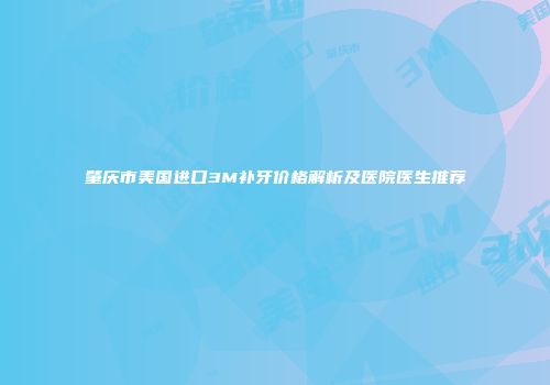 肇庆市美国进口3M补牙价格解析及医院医生推荐