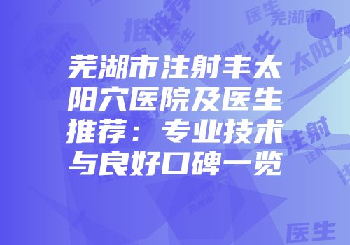 芜湖市注射丰太阳穴医院及医生推荐：专业技术与良好口碑一览
