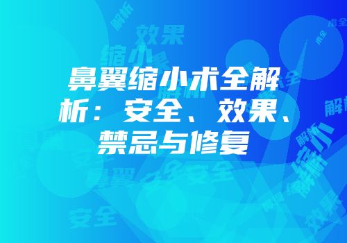鼻翼缩小术全解析：安全、效果、禁忌与修复