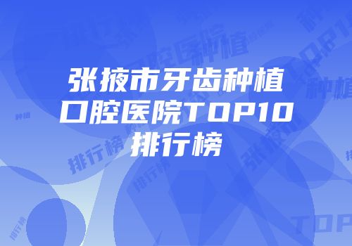 张掖市牙齿种植口腔医院TOP10排行榜