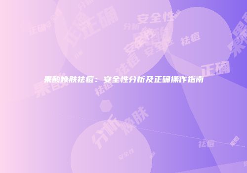 果酸焕肤祛痘：安全性分析及正确操作指南