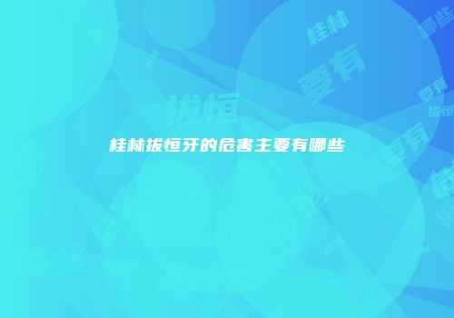 桂林拔恒牙的危害主要有哪些