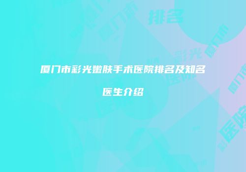 厦门市彩光嫩肤手术医院排名及知名医生介绍