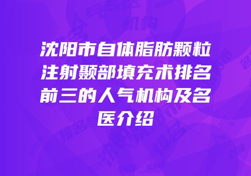 沈阳市自体脂肪颗粒注射颞部填充术排名前三的人气机构及名医介绍