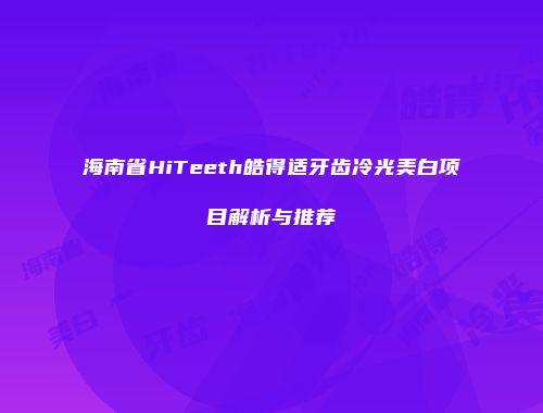 海南省HiTeeth皓得适牙齿冷光美白项目解析与推荐