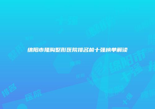 绵阳市隆胸整形医院排名前十强榜单解读