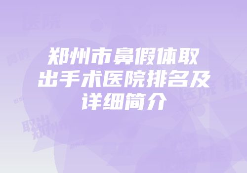 郑州市鼻假体取出手术医院排名及详细简介