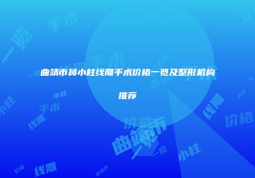 曲靖市鼻小柱线雕手术价格一览及整形机构推荐