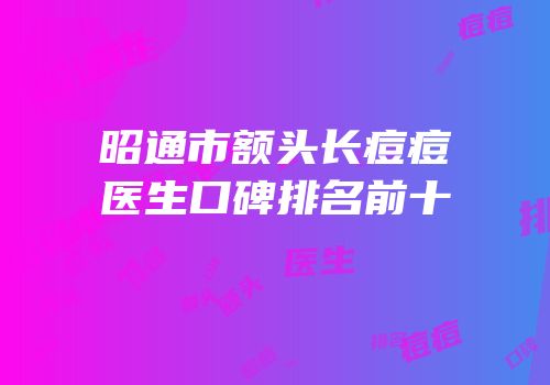 昭通市额头长痘痘医生口碑排名前十