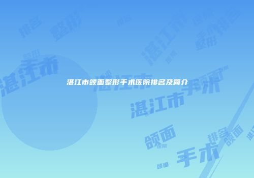 湛江市颌面整形手术医院排名及简介