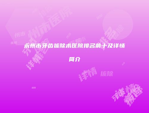 永州市牙齿拔除术医院排名前十及详情简介