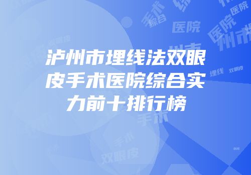 泸州市埋线法双眼皮手术医院综合实力前十排行榜