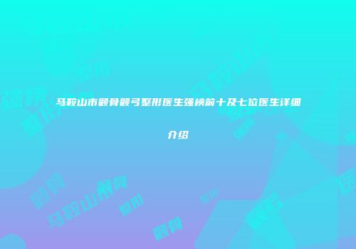马鞍山市颧骨颧弓整形医生强榜前十及七位医生详细介绍