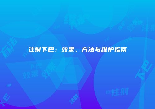 注射下巴：效果、方法与维护指南