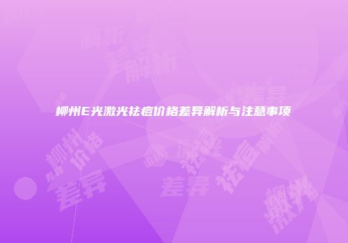 柳州E光激光祛痘价格差异解析与注意事项