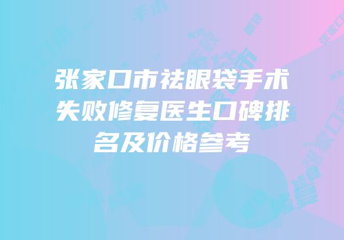 张家口市祛眼袋手术失败修复医生口碑排名及价格参考