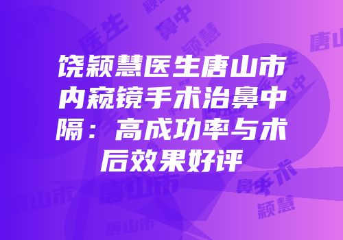 饶颖慧医生唐山市内窥镜手术治鼻中隔：高成功率与术后效果好评