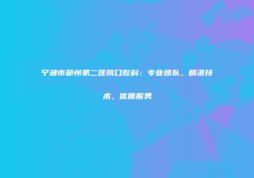 宁波市鄞州第二医院口腔科：专业团队，精湛技术，优质服务
