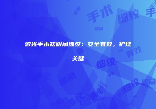 激光手术祛眼角细纹：安全有效，护理关键