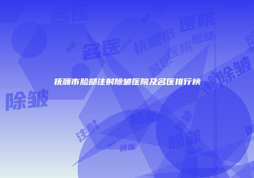 抚顺市脸部注射除皱医院及名医排行榜