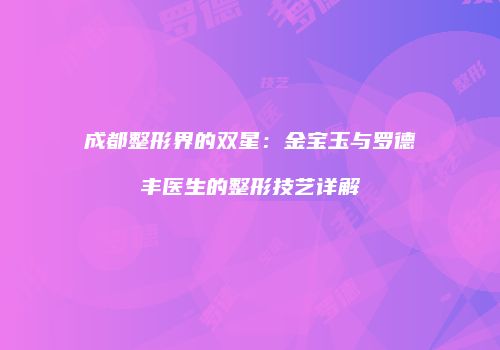 成都整形界的双星：金宝玉与罗德丰医生的整形技艺详解