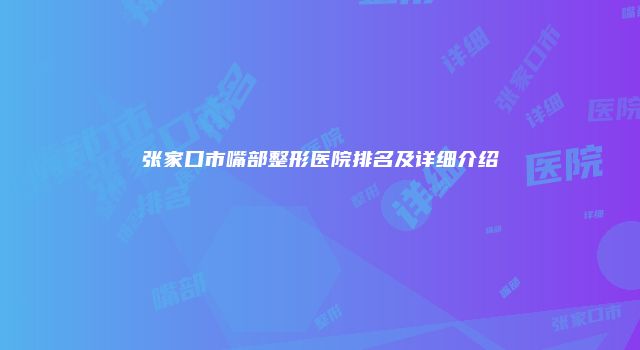 张家口市嘴部整形医院排名及详细介绍
