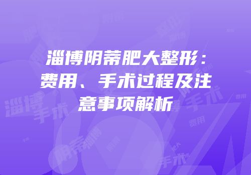 淄博阴蒂肥大整形：费用、手术过程及注意事项解析