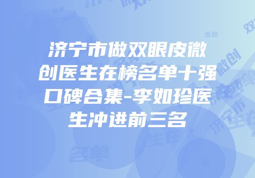 济宁市做双眼皮微创医生在榜名单十强口碑合集-李如珍医生冲进前三名