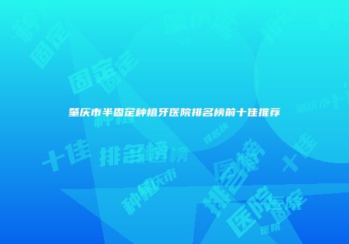 肇庆市半固定种植牙医院排名榜前十佳推荐